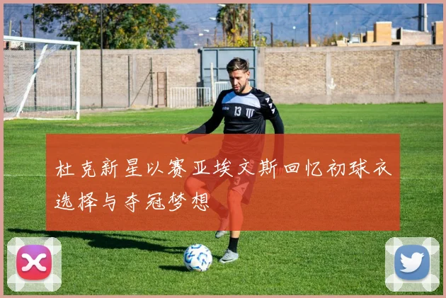 杜克新星以赛亚埃文斯回忆初球衣选择与夺冠梦想