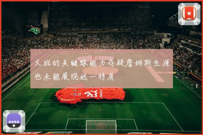 文班的关键球能力存疑詹姆斯生涯也未能展现这一特质