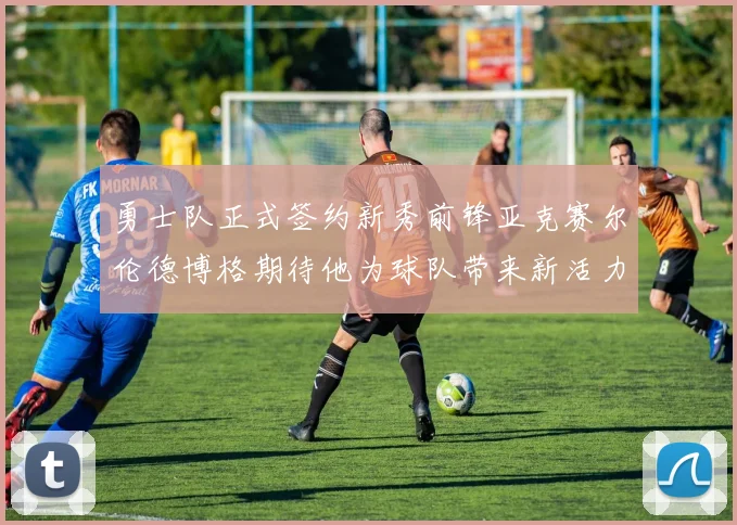 勇士队正式签约新秀前锋亚克赛尔伦德博格期待他为球队带来新活力