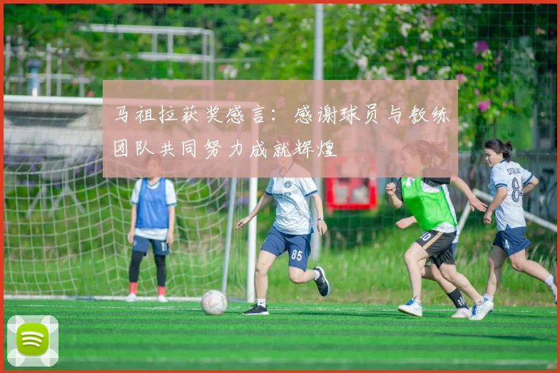 马祖拉获奖感言：感谢球员与教练团队共同努力成就辉煌