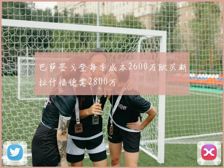 巴萨签戈登每季成本2600万欧买断拉什福德需2800万