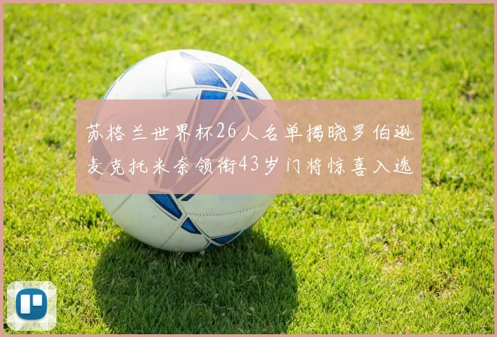 苏格兰世界杯26人名单揭晓罗伯逊麦克托米奈领衔43岁门将惊喜入选