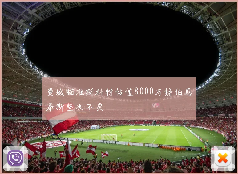曼城瞄准斯科特估值8000万镑伯恩茅斯坚决不卖