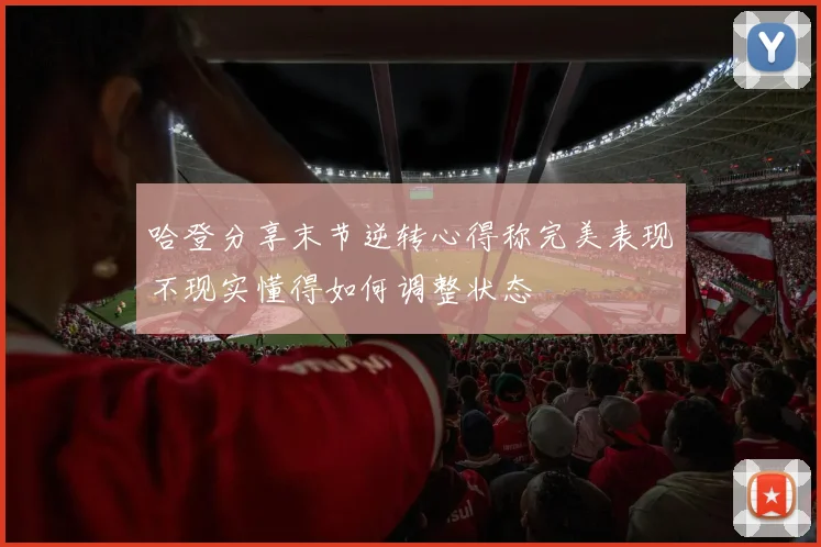 哈登分享末节逆转心得称完美表现不现实懂得如何调整状态